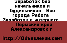 Заработок без начальников и будильников - Все города Работа » Заработок в интернете   . Пермский край,Александровск г.